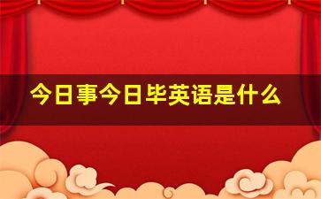 今日事今日毕英语是什么