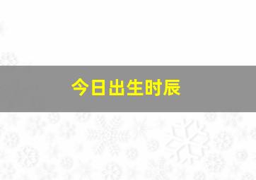 今日出生时辰