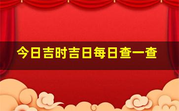 今日吉时吉日每日查一查