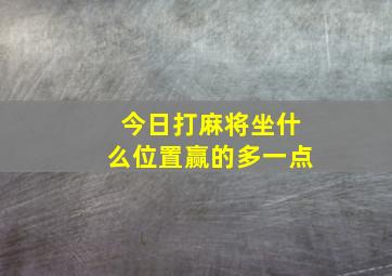 今日打麻将坐什么位置赢的多一点