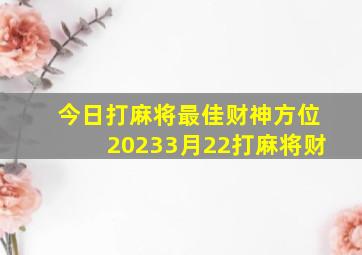 今日打麻将最佳财神方位20233月22打麻将财