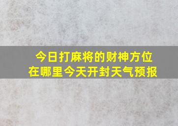 今日打麻将的财神方位在哪里今天开封天气预报