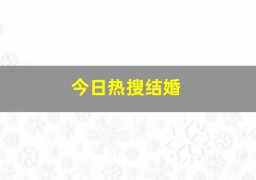 今日热搜结婚