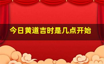 今日黄道吉时是几点开始