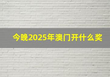 今晚2025年澳门开什么奖