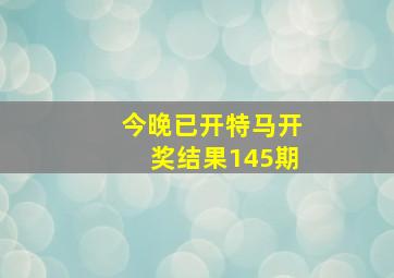 今晚已开特马开奖结果145期