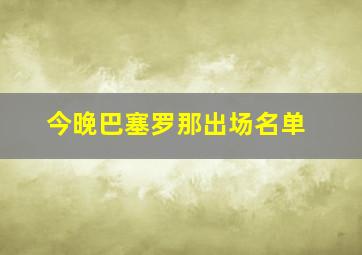 今晚巴塞罗那出场名单