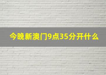 今晚新澳门9点35分开什么