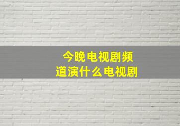 今晚电视剧频道演什么电视剧