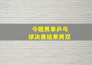 今晚男单乒乓球决赛结果男双