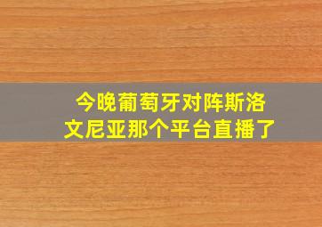 今晚葡萄牙对阵斯洛文尼亚那个平台直播了