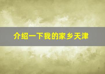 介绍一下我的家乡天津