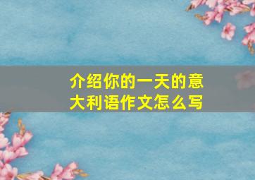 介绍你的一天的意大利语作文怎么写