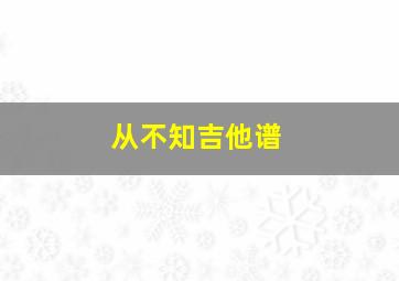 从不知吉他谱