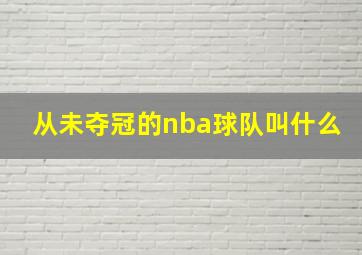 从未夺冠的nba球队叫什么