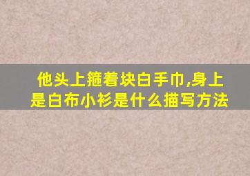 他头上箍着块白手巾,身上是白布小衫是什么描写方法