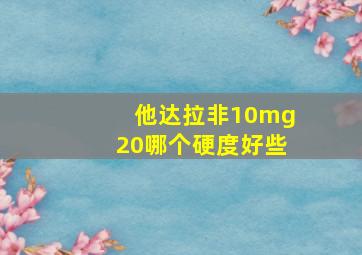 他达拉非10mg20哪个硬度好些