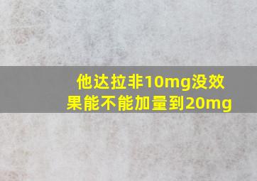 他达拉非10mg没效果能不能加量到20mg