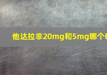 他达拉非20mg和5mg哪个硬