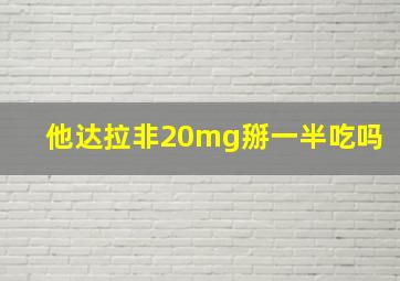 他达拉非20mg掰一半吃吗