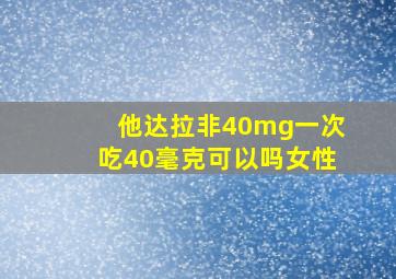 他达拉非40mg一次吃40毫克可以吗女性