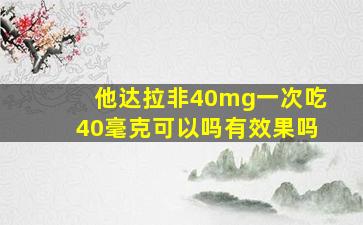 他达拉非40mg一次吃40毫克可以吗有效果吗