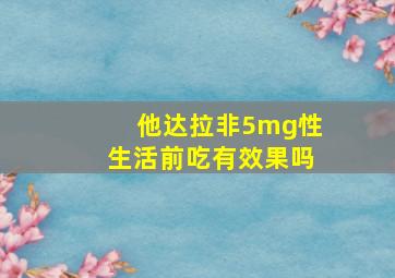 他达拉非5mg性生活前吃有效果吗