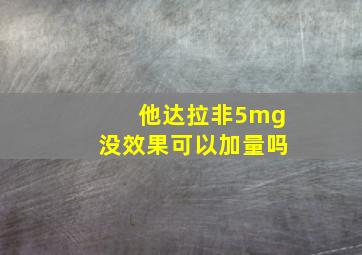 他达拉非5mg没效果可以加量吗