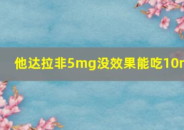 他达拉非5mg没效果能吃10mg