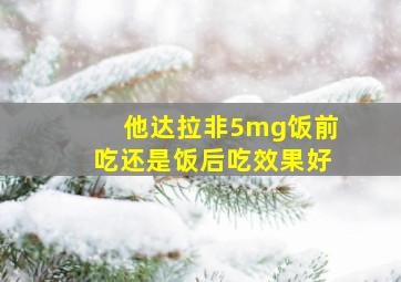 他达拉非5mg饭前吃还是饭后吃效果好