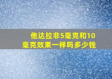 他达拉非5毫克和10毫克效果一样吗多少钱