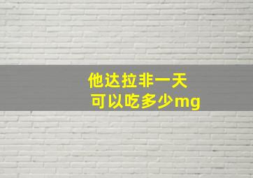 他达拉非一天可以吃多少mg