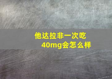 他达拉非一次吃40mg会怎么样