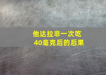 他达拉非一次吃40毫克后的后果