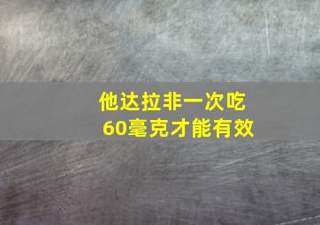 他达拉非一次吃60毫克才能有效