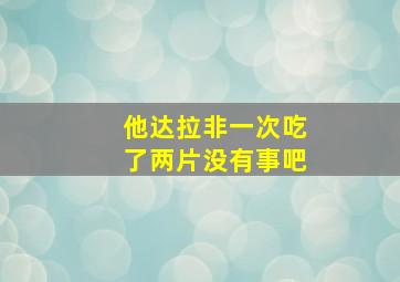 他达拉非一次吃了两片没有事吧