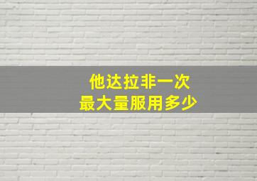 他达拉非一次最大量服用多少