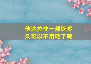 他达拉非一般吃多久可以不用吃了呢