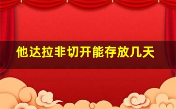 他达拉非切开能存放几天