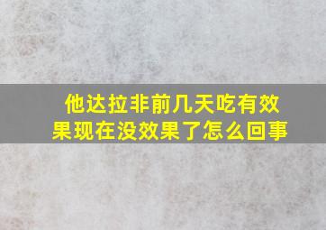 他达拉非前几天吃有效果现在没效果了怎么回事