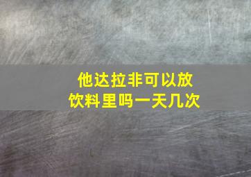 他达拉非可以放饮料里吗一天几次