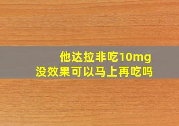 他达拉非吃10mg没效果可以马上再吃吗