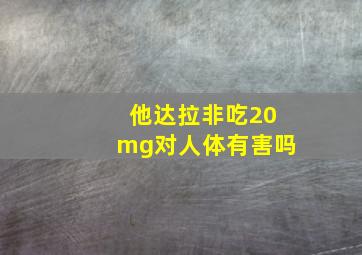 他达拉非吃20mg对人体有害吗