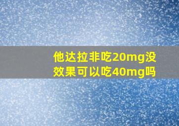 他达拉非吃20mg没效果可以吃40mg吗