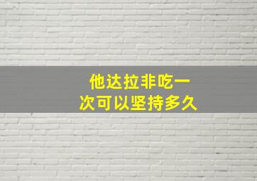 他达拉非吃一次可以坚持多久