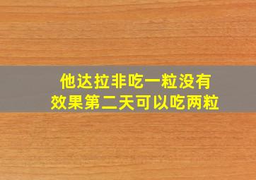 他达拉非吃一粒没有效果第二天可以吃两粒