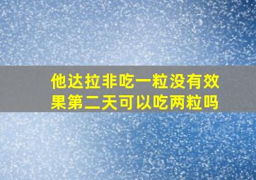 他达拉非吃一粒没有效果第二天可以吃两粒吗