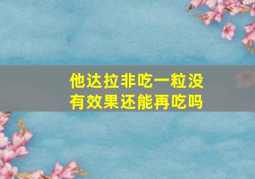 他达拉非吃一粒没有效果还能再吃吗