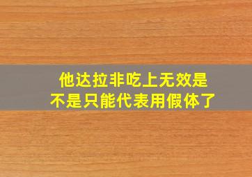 他达拉非吃上无效是不是只能代表用假体了