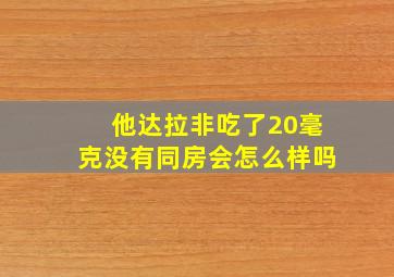 他达拉非吃了20毫克没有同房会怎么样吗